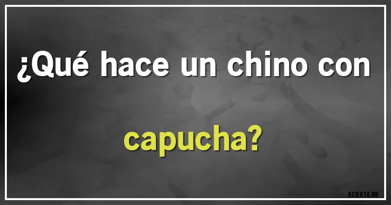 Acertijos - ¿Qué hace un chino con capucha?