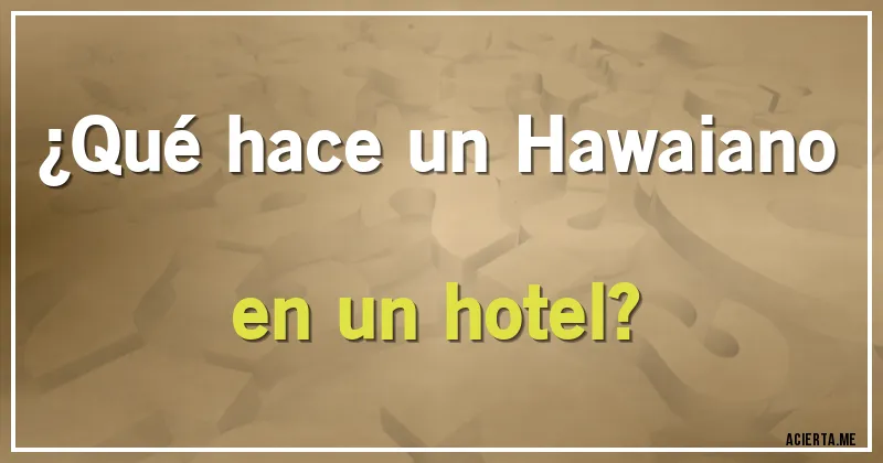 Acertijos - ¿Qué hace un Hawaiano en un hotel?