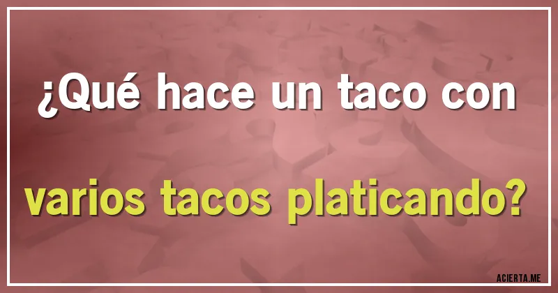 Acertijos - ¿Qué hace un taco con varios tacos platicando?