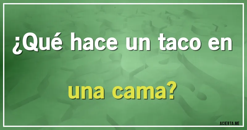 Acertijos - ¿Qué hace un taco en una cama?