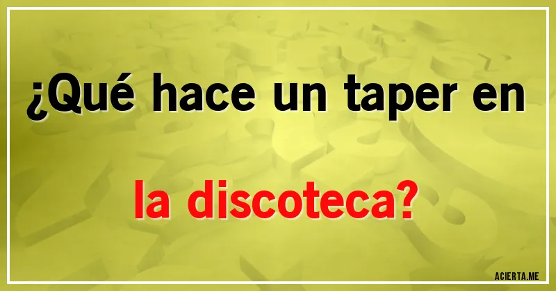 Acertijos - ¿Qué hace un taper en la discoteca?