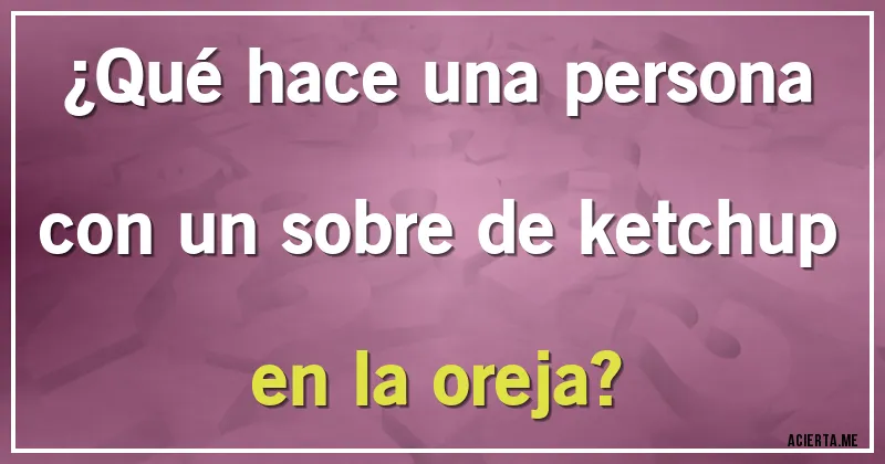 Acertijos - ¿Qué hace una persona con un sobre de ketchup en la oreja?