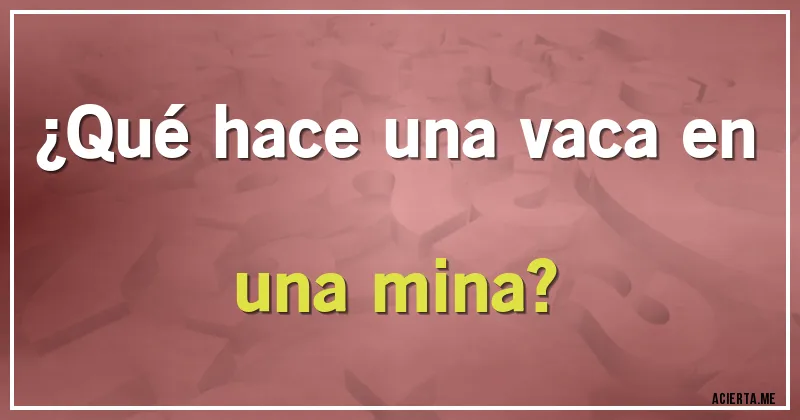 Acertijos - ¿Qué hace una vaca en una mina?