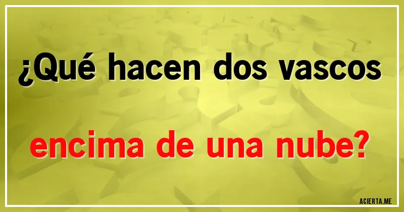 Acertijos - ¿Qué hacen dos vascos encima de una nube?