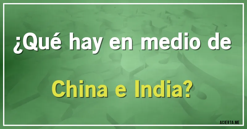Acertijos - ¿Qué hay en medio de China e India?