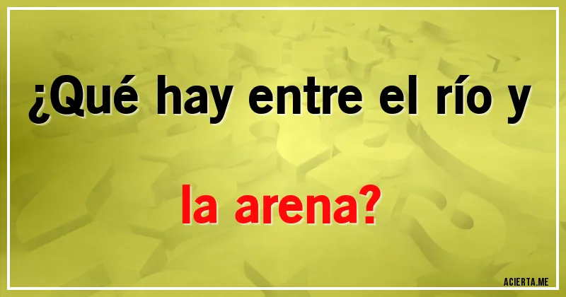 Acertijos - ¿Qué hay entre el río y la arena?