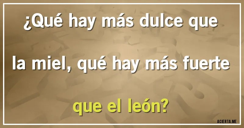 Acertijos - ¿Qué hay más dulce que la miel, qué hay más fuerte que el león?