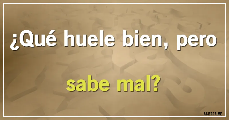 Acertijos - ¿Qué huele bien, pero sabe mal?