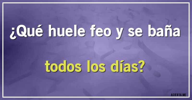 Acertijos - ¿Qué huele feo y se baña todos los días?