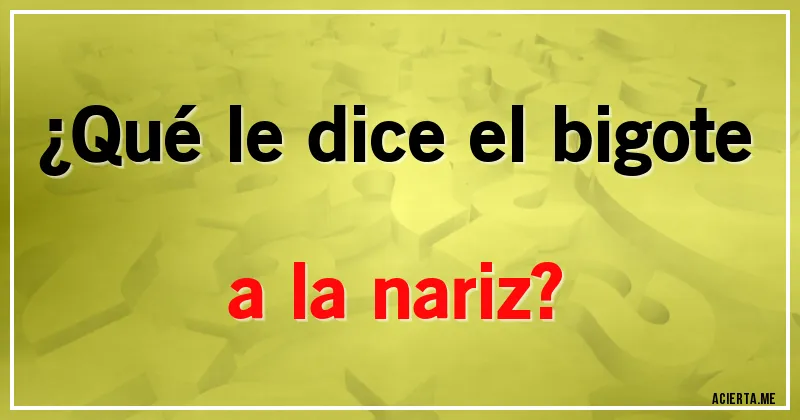 Acertijos - ¿Qué le dice el bigote a la nariz?