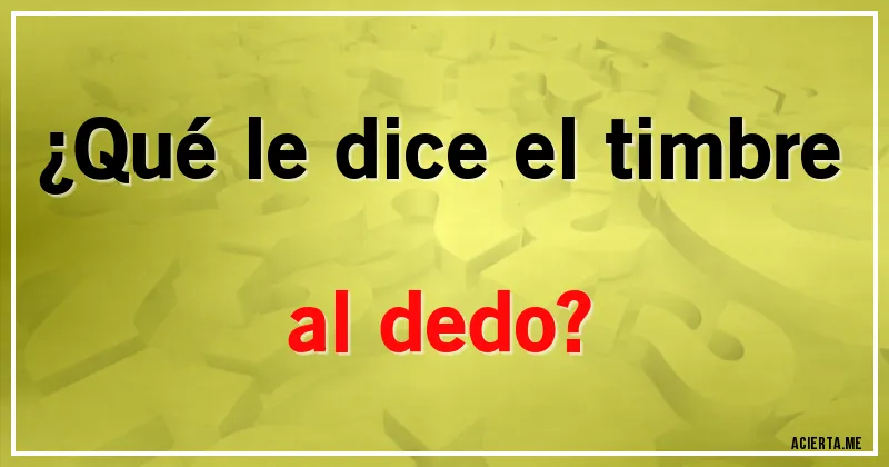 Acertijos - ¿Qué le dice el timbre al dedo?