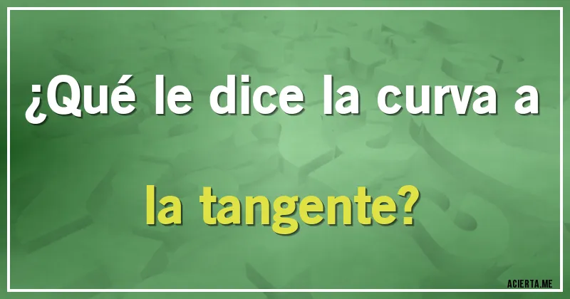 Acertijos - ¿Qué le dice la curva a la tangente?