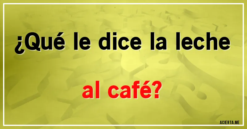 Acertijos - ¿Qué le dice la leche al café?