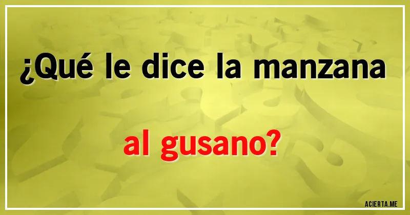 Acertijos - ¿Qué le dice la manzana al gusano?