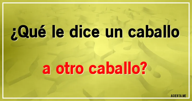 Acertijos - ¿Qué le dice un caballo a otro caballo?