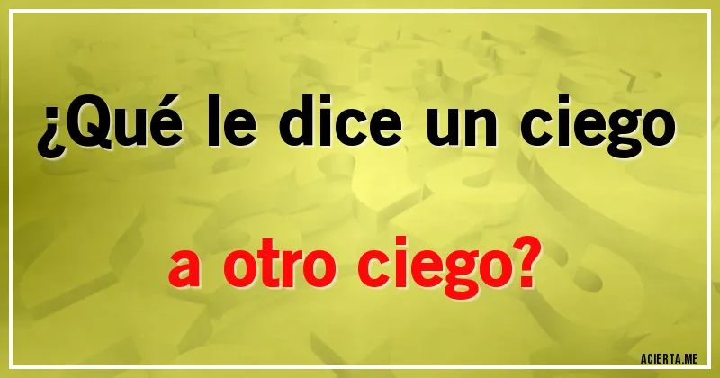 Acertijos - ¿Qué le dice un ciego a otro ciego?