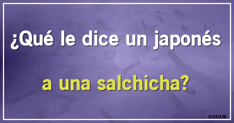 Acertijos - ¿Qué le dice un japonés a una salchicha?