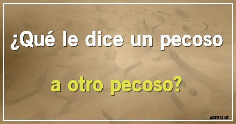 Acertijos - ¿Qué le dice un pecoso a otro pecoso?