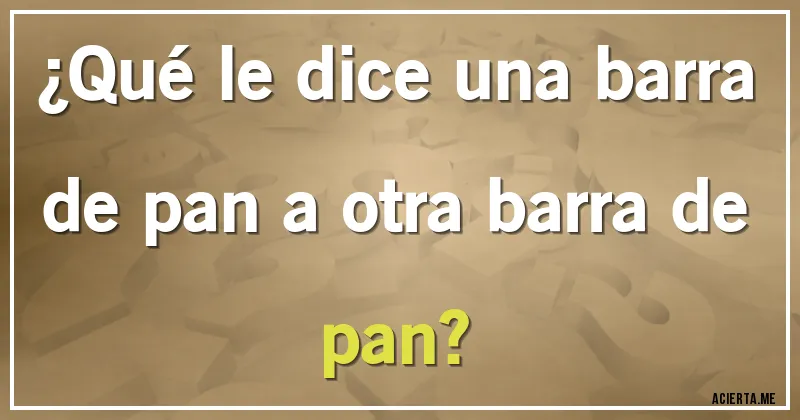 Acertijos - ¿Qué le dice una barra de pan a otra barra de pan?