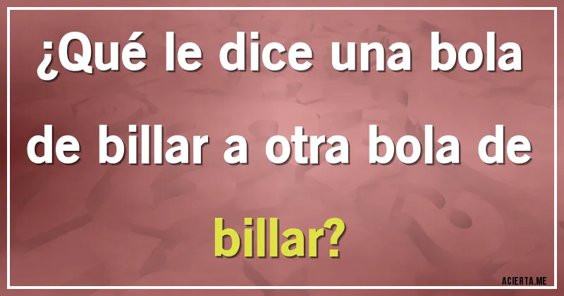 Acertijos - ¿Qué le dice una bola de billar a otra bola de billar?