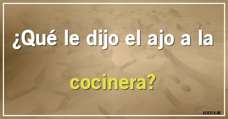 Acertijos - ¿Qué le dijo el ajo a la cocinera?