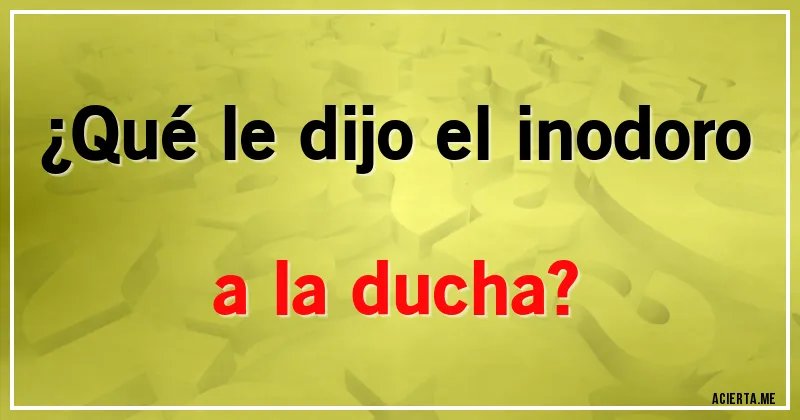 Acertijos - ¿Qué le dijo el inodoro a la ducha?
