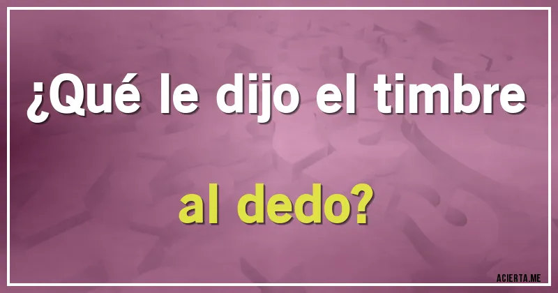Acertijos - ¿Qué le dijo el timbre al dedo?