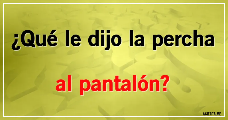 Acertijos - ¿Qué le dijo la percha al pantalón?
