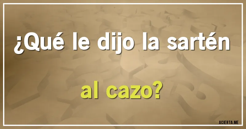 Acertijos - ¿Qué le dijo la sartén al cazo?