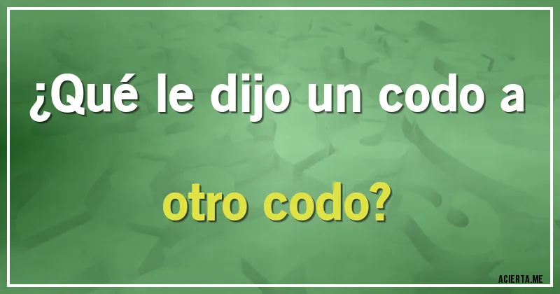 Acertijos - ¿Qué le dijo un codo a otro codo?
