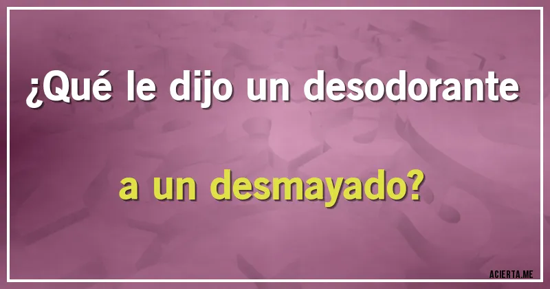 Acertijos - ¿Qué le dijo un desodorante a un desmayado?