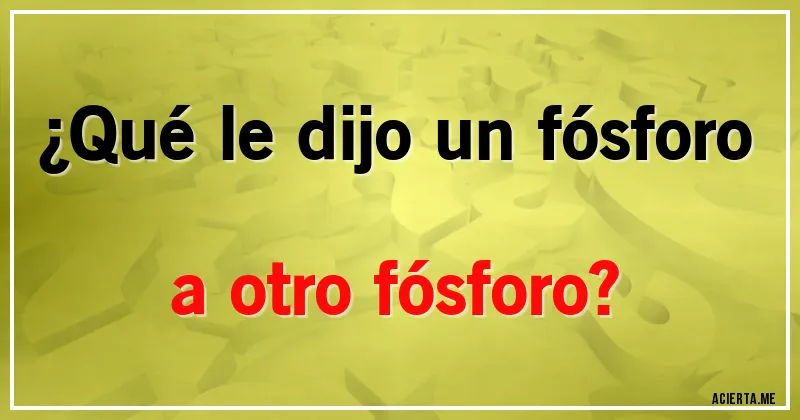 Acertijos - ¿Qué le dijo un fósforo a otro fósforo?