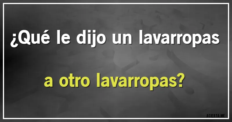 Acertijos - ¿Qué le dijo un lavarropas a otro lavarropas?