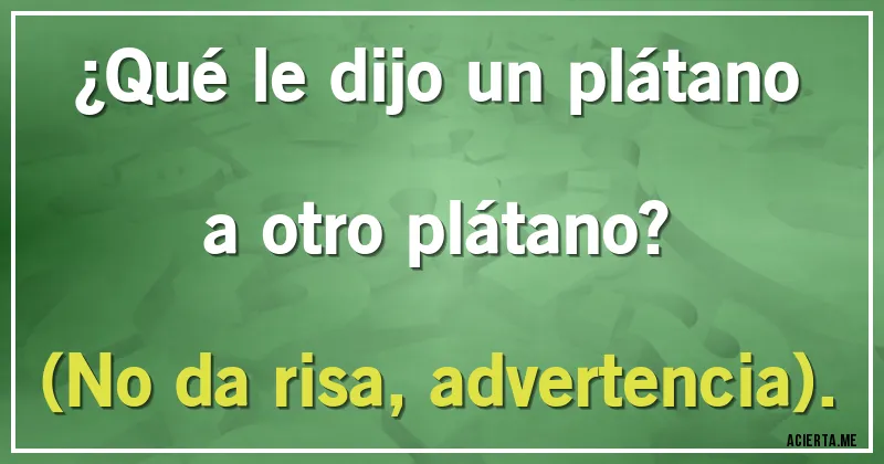 Acertijos - ¿Qué le dijo un plátano a otro plátano?
(No da risa, advertencia).