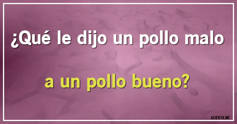 Acertijos - ¿Qué le dijo un pollo malo a un pollo bueno?