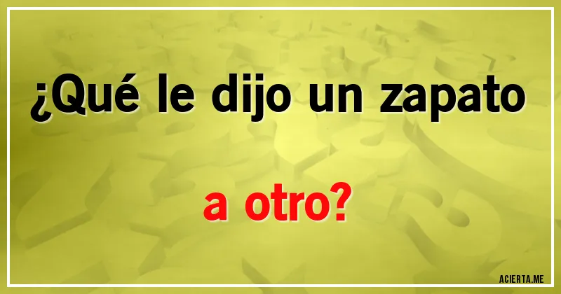 Acertijos - ¿Qué le dijo un zapato a otro?