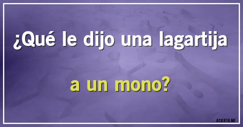 Acertijos - ¿Qué le dijo una lagartija a un mono?