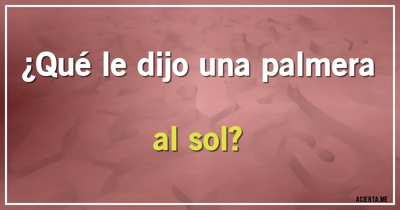 Acertijos - ¿Qué le dijo una palmera al sol?