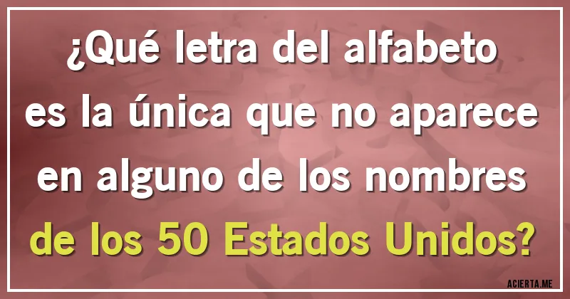 Acertijos - ¿Qué letra del alfabeto es la única que no aparece en alguno de los nombres de los 50 Estados Unidos?