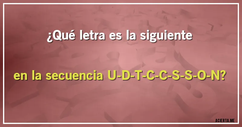 Acertijos - ¿Qué letra es la siguiente en la secuencia U-D-T-C-C-S-S-O-N?