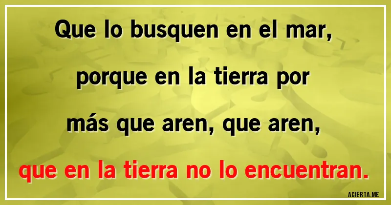 Acertijos - Que lo busquen en el mar, porque en la tierra por más que aren, que aren, que en la tierra no lo encuentran.