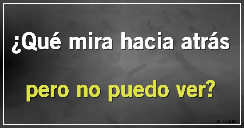 Acertijos - ¿Qué mira hacia atrás pero no puedo ver?