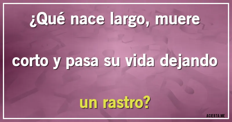 Acertijos - ¿Qué nace largo, muere corto y pasa su vida dejando un rastro?