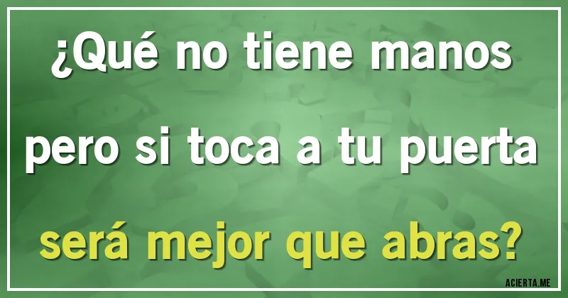 Acertijos - ¿Qué no tiene manos pero si toca a tu puerta será mejor que abras?