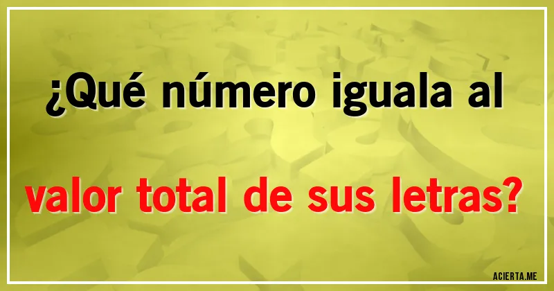 Acertijos - ¿Qué número iguala al valor total de sus letras?