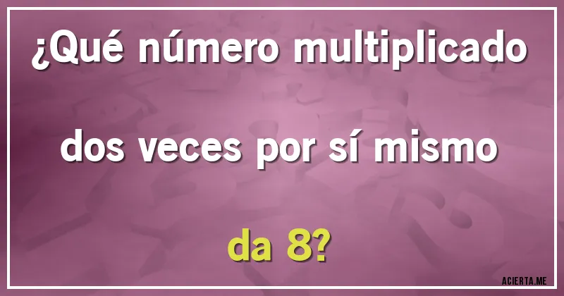 Acertijos - ¿Qué número multiplicado dos veces por sí mismo da 8? Acertijos - ¿Qué número multiplicado dos veces por sí mismo da 8?
