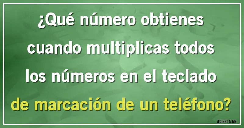 Acertijos - ¿Qué número obtienes cuando multiplicas todos los números en el teclado de marcación de un teléfono?