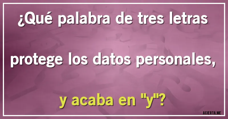 Acertijos - ¿Qué palabra de tres letras protege los datos personales, y acaba en 