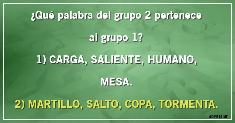 Acertijos - ¿Qué palabra del grupo 2 pertenece al grupo 1?

1) CARGA, SALIENTE, HUMANO, MESA.
2) MARTILLO, SALTO, COPA, TORMENTA.