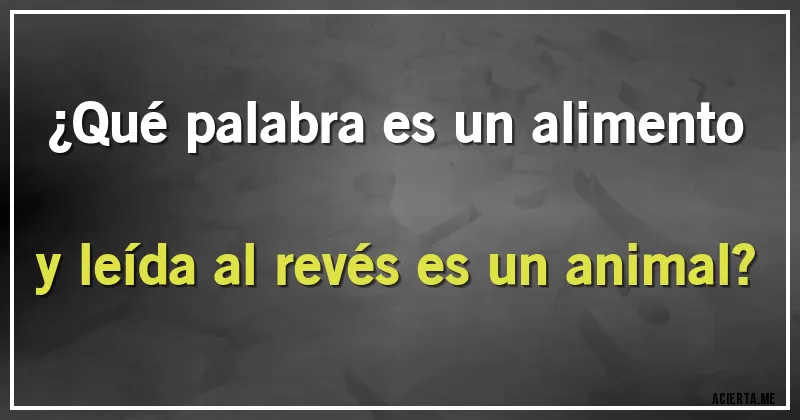 Acertijos - ¿Qué palabra es un alimento y leída al revés es un animal?